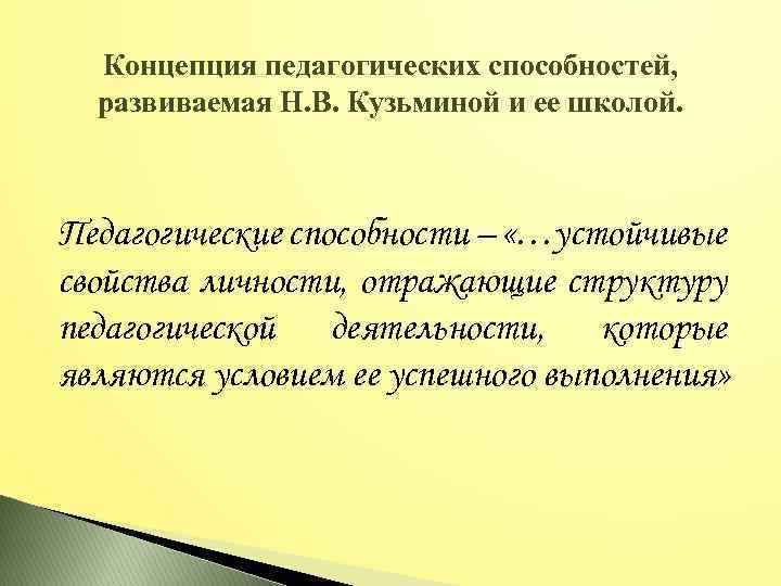 Концепция педагогических способностей, развиваемая Н. В. Кузьминой и ее школой. Педагогические способности – «…устойчивые