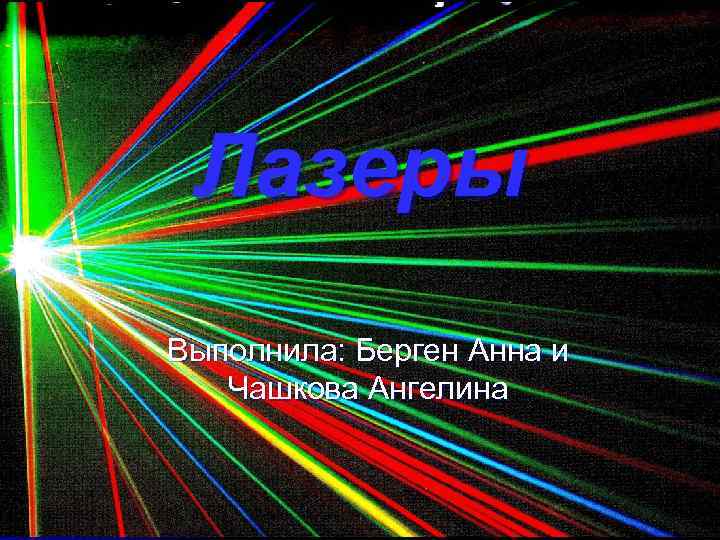 Лазеры Выполнила: Берген Анна и Чашкова Ангелина 