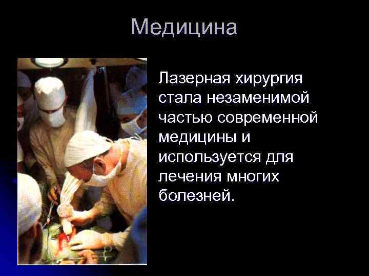 Медицина Лазерная хирургия стала незаменимой частью современной медицины и используется для лечения многих болезней.