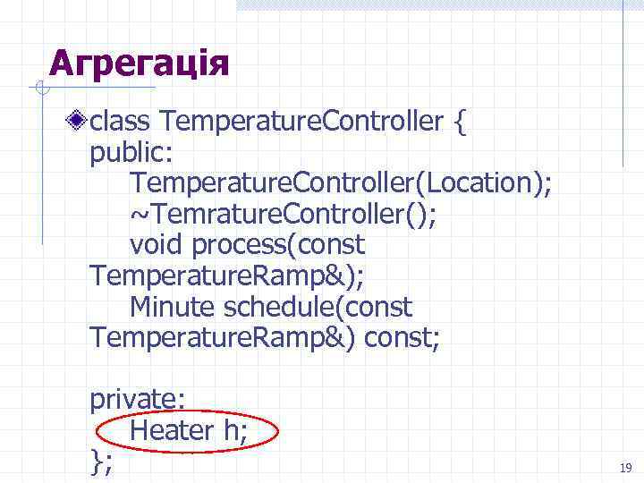 Агрегація class Temperature. Controller { public: Temperature. Controller(Location); ~Temrature. Controller(); void process(const Temperature. Ramp&);