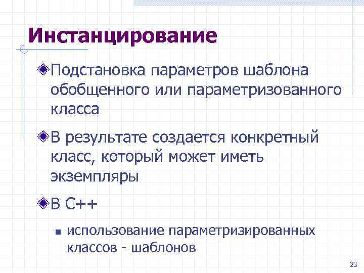 Инстанцирование Подстановка параметров шаблона обобщенного или параметризованного класса В результате создается конкретный класс, который