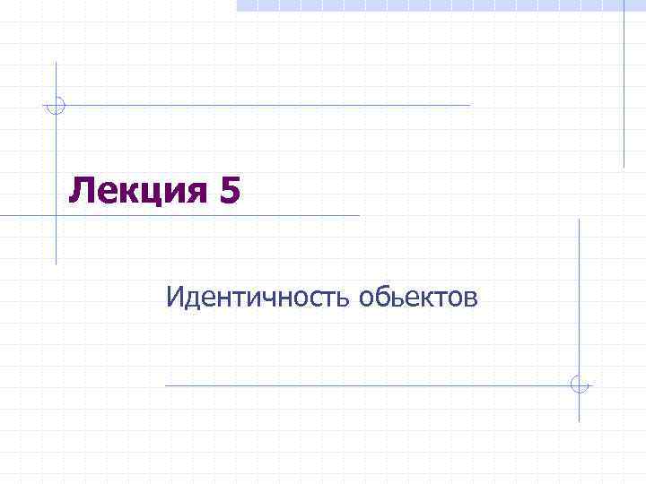 Лекция 5 Идентичность обьектов 