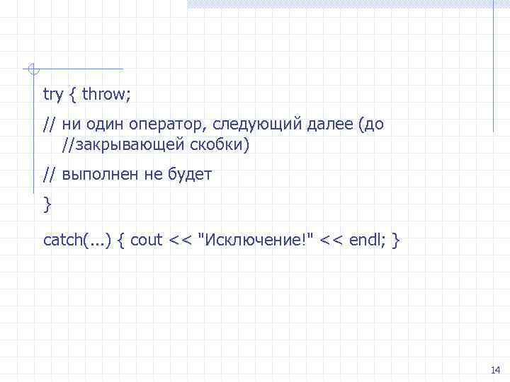 try { throw; // ни один оператор, следующий далее (до //закрывающей скобки) // выполнен