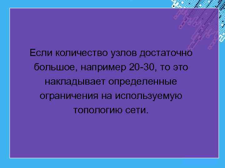 Если количество узлов достаточно большое, например 20 -30, то это накладывает определенные ограничения на