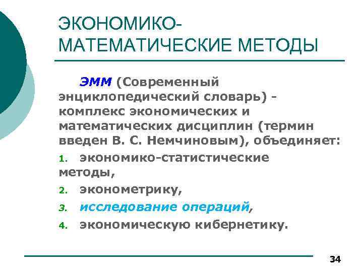 ЭКОНОМИКОМАТЕМАТИЧЕСКИЕ МЕТОДЫ ЭММ (Современный энциклопедический словарь) комплекс экономических и математических дисциплин (термин введен В.