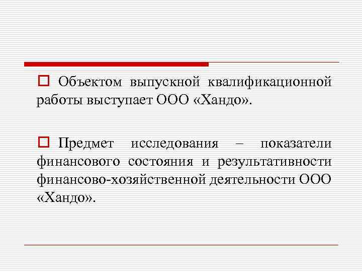 o Объектом выпускной квалификационной работы выступает ООО «Хандо» . o Предмет исследования – показатели