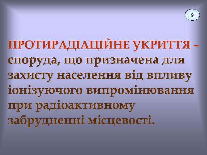 9 ПРОТИРАДІАЦІЙНЕ УКРИТТЯ – споруда, що призначена для захисту населення від впливу іонізуючого випромінювання