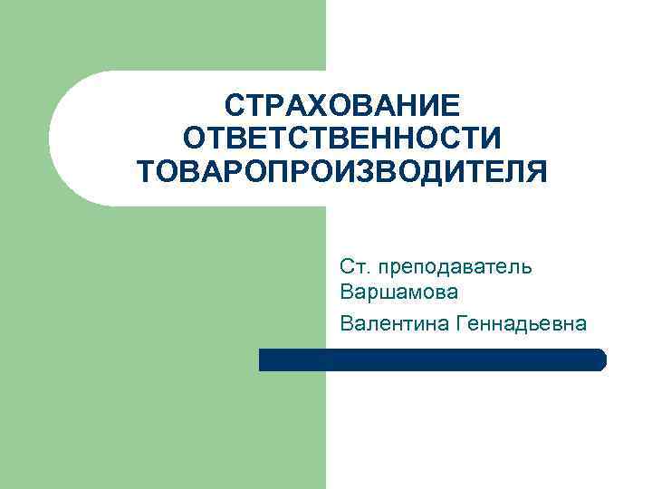 СТРАХОВАНИЕ ОТВЕТСТВЕННОСТИ ТОВАРОПРОИЗВОДИТЕЛЯ Ст. преподаватель Варшамова Валентина Геннадьевна 