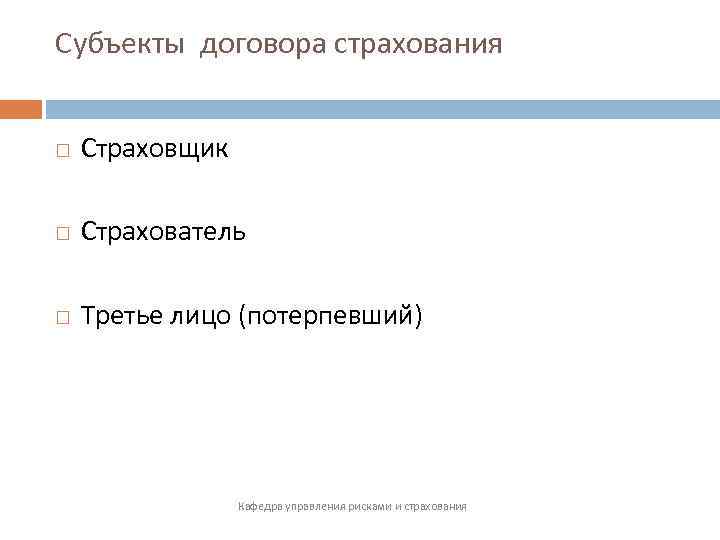 Субъекты договора страхования Страховщик Страхователь Третье лицо (потерпевший) Кафедра управления рисками и страхования 