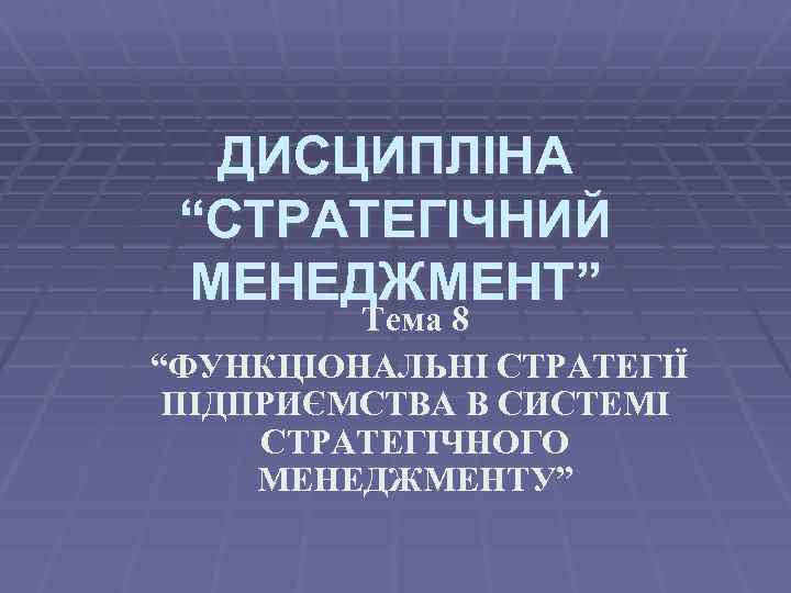 ДИСЦИПЛІНА “СТРАТЕГІЧНИЙ МЕНЕДЖМЕНТ” Тема 8 “ФУНКЦІОНАЛЬНІ СТРАТЕГІЇ ПІДПРИЄМСТВА В СИСТЕМІ СТРАТЕГІЧНОГО МЕНЕДЖМЕНТУ” 