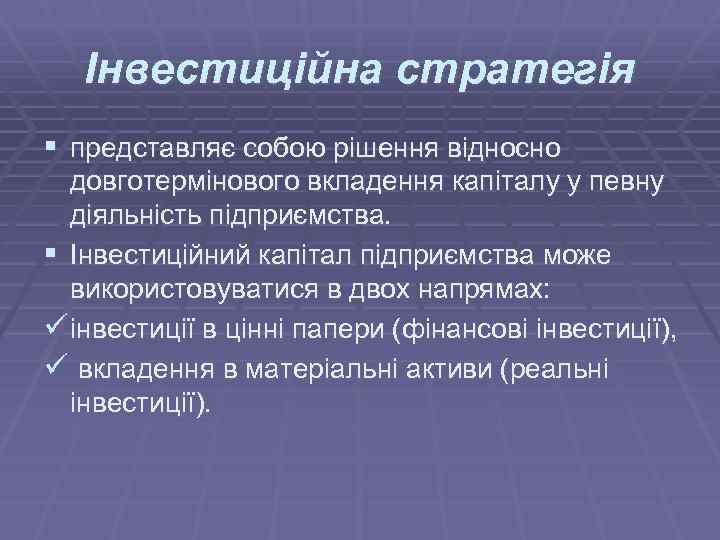 Інвестиційна стратегія § представляє собою рішення відносно довготермінового вкладення капіталу у певну діяльність підприємства.