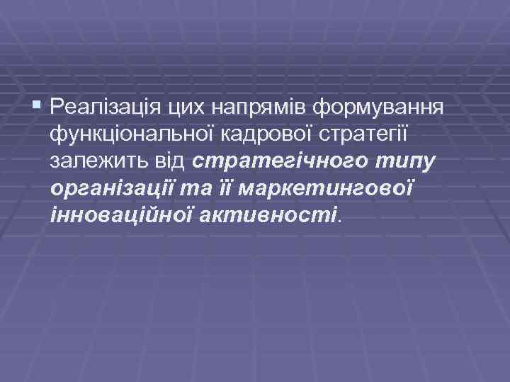 § Реалізація цих напрямів формування функціональної кадрової стратегії залежить від стратегічного типу організації та