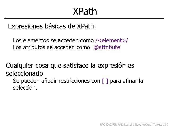 XPath Expresiones básicas de XPath: Los elementos se acceden como /<element>/ Los atributos se