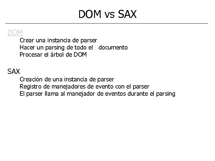 DOM vs SAX DOM Crear una instancia de parser Hacer un parsing de todo
