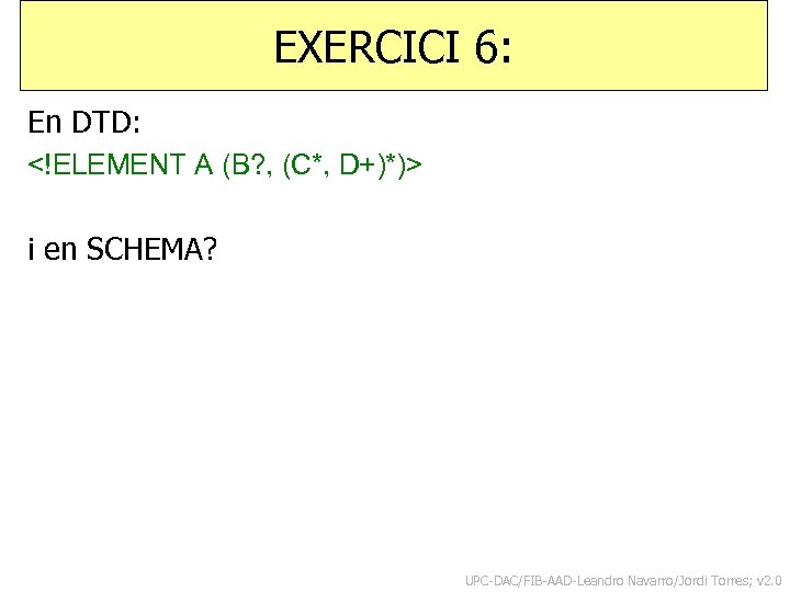 EXERCICI 6: En DTD: <!ELEMENT A (B? , (C*, D+)*)> i en SCHEMA? UPC-DAC/FIB-AAD-Leandro