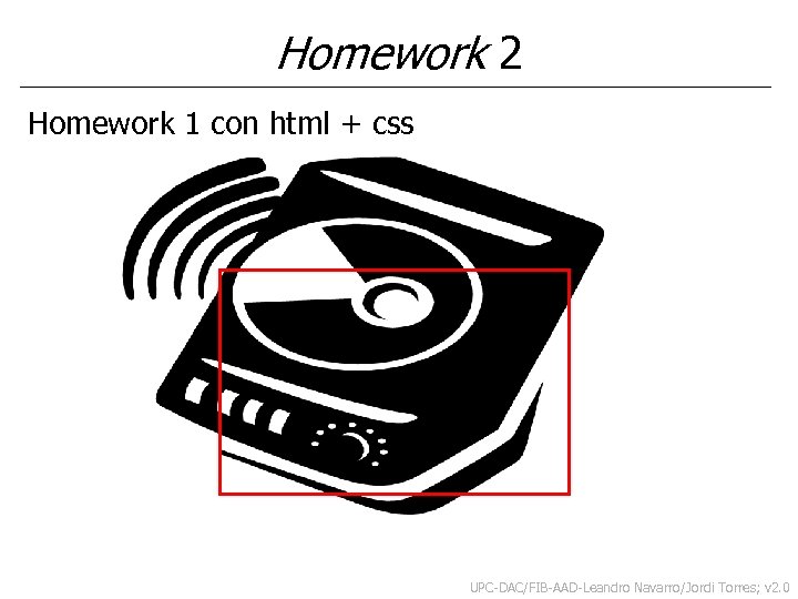 Homework 2 Homework 1 con html + css UPC-DAC/FIB-AAD-Leandro Navarro/Jordi Torres; v 2. 0