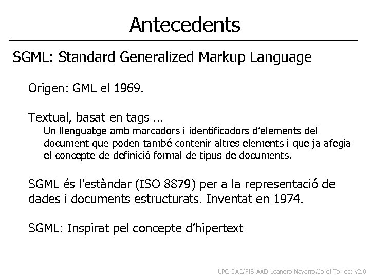 Antecedents SGML: Standard Generalized Markup Language Origen: GML el 1969. Textual, basat en tags