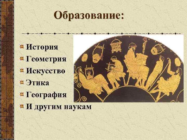 Образование: История Геометрия Искусство Этика География И другим наукам 