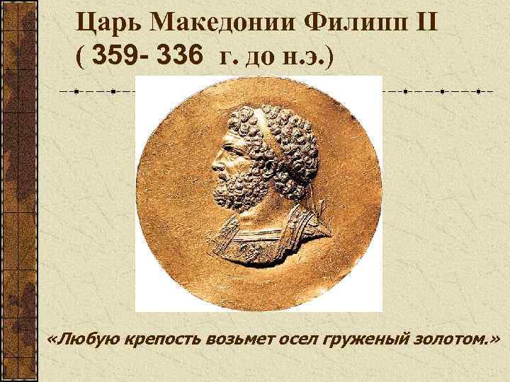 Царь Македонии Филипп II ( 359 - 336 г. до н. э. ) «Любую