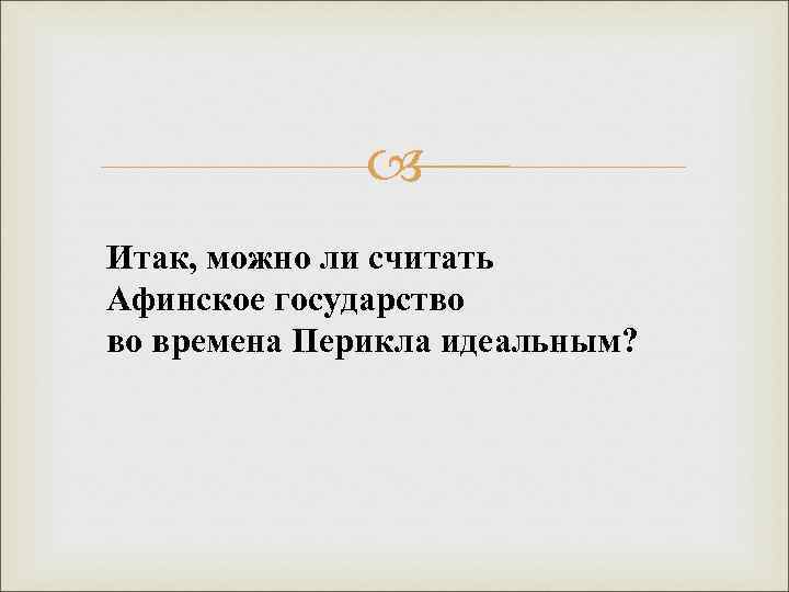  Итак, можно ли считать Афинское государство во времена Перикла идеальным? 