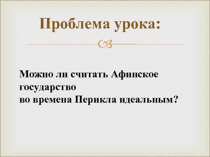 Проблема урока: Можно ли считать Афинское государство во времена Перикла идеальным? 