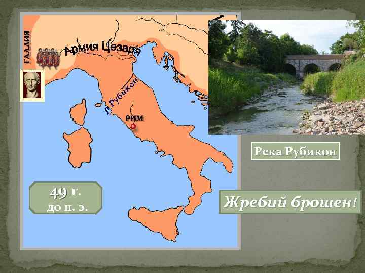 он ик Ру б р. Река Рубикон 49 г. до н. э. Жребий брошен!