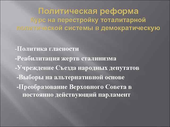 Политическая реформа Курс на перестройку тоталитарной политической системы в демократическую -Политика гласности -Реабилитация жертв