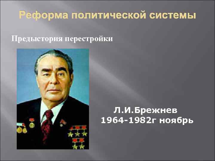 Реформа политической системы Предыстория перестройки Л. И. Брежнев 1964 -1982 г ноябрь 