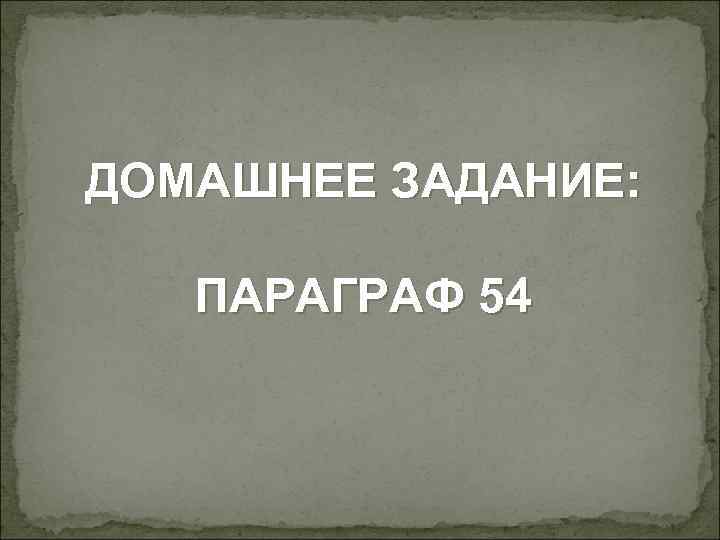 ДОМАШНЕЕ ЗАДАНИЕ: ПАРАГРАФ 54 