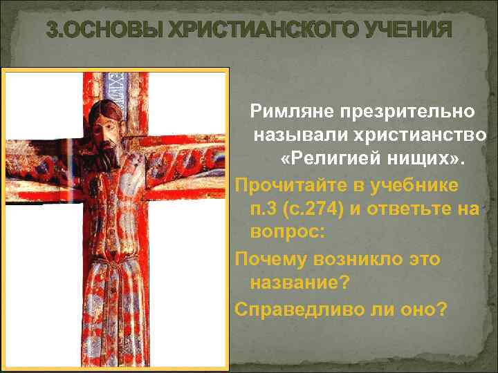 3. ОСНОВЫ ХРИСТИАНСКОГО УЧЕНИЯ Римляне презрительно называли христианство «Религией нищих» . Прочитайте в учебнике