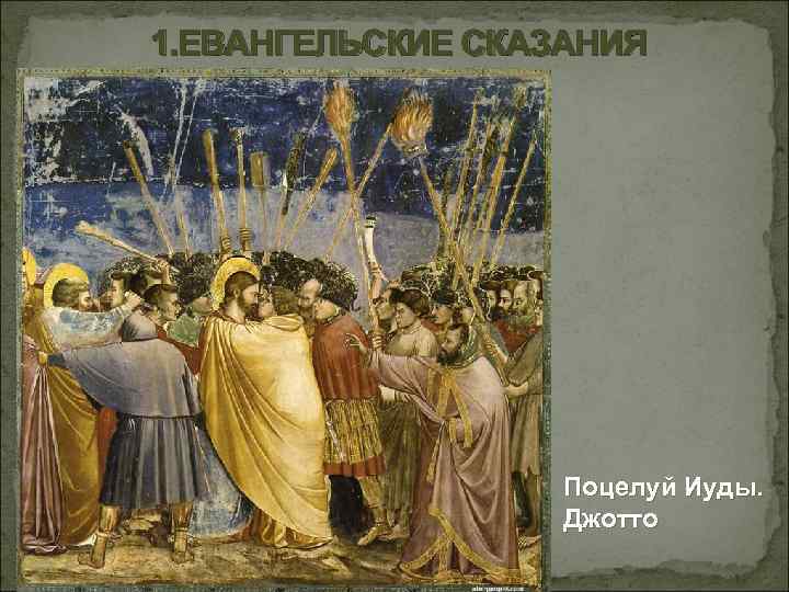 1. ЕВАНГЕЛЬСКИЕ СКАЗАНИЯ Поцелуй Иуды. Джотто 