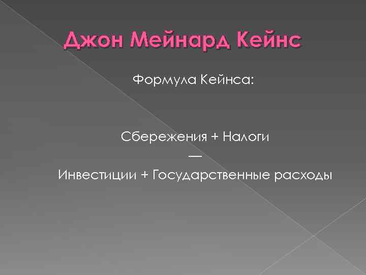 Джон Мейнард Кейнс Формула Кейнса: Сбережения + Налоги — Инвестиции + Государственные расходы 