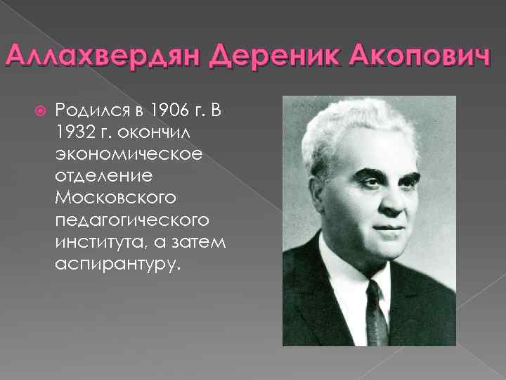 Аллахвердян Дереник Акопович Родился в 1906 г. В 1932 г. окончил экономическое отделение Московского