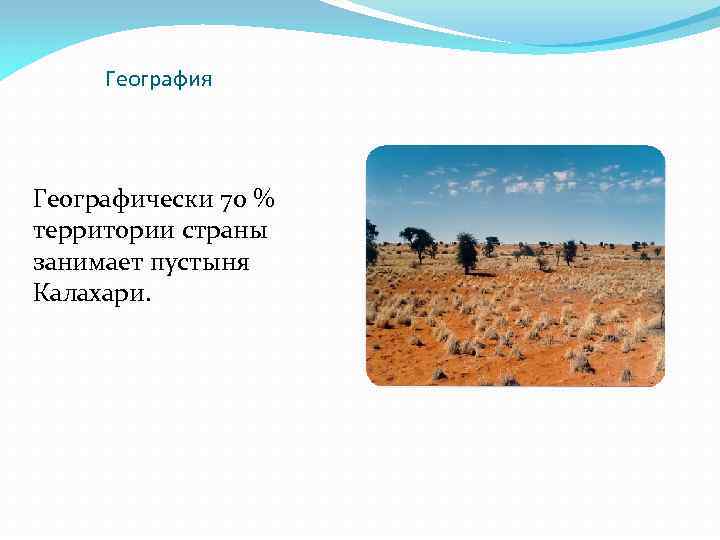 География Географически 70 % территории страны занимает пустыня Калахари. 