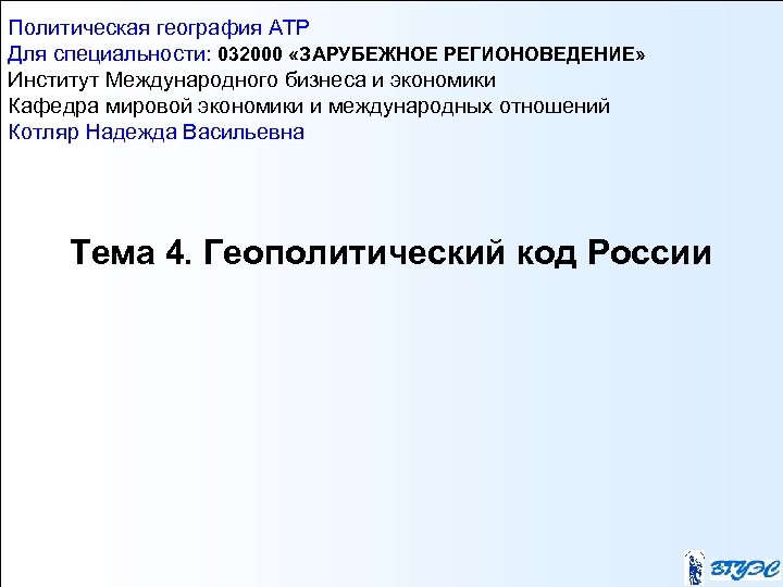 Политическая география АТР Для специальности: 032000 «ЗАРУБЕЖНОЕ РЕГИОНОВЕДЕНИЕ» Институт Международного бизнеса и экономики Кафедра