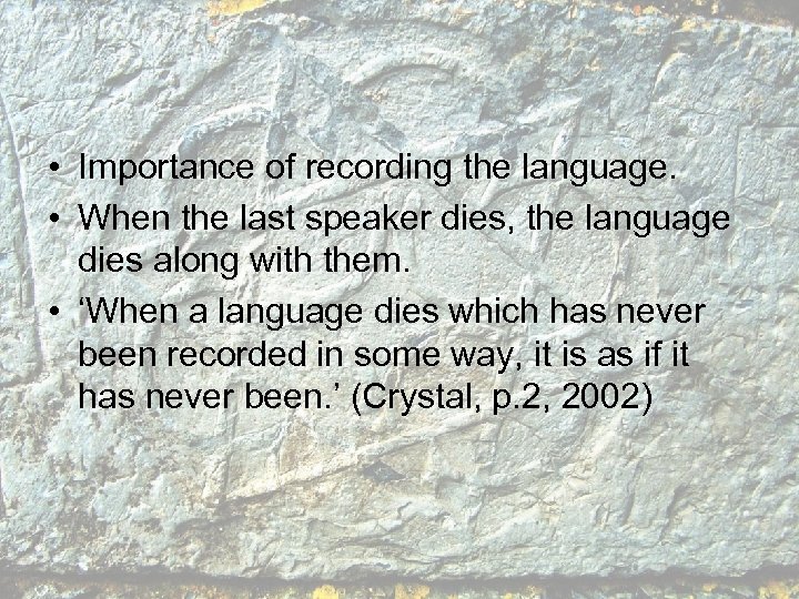  • Importance of recording the language. • When the last speaker dies, the