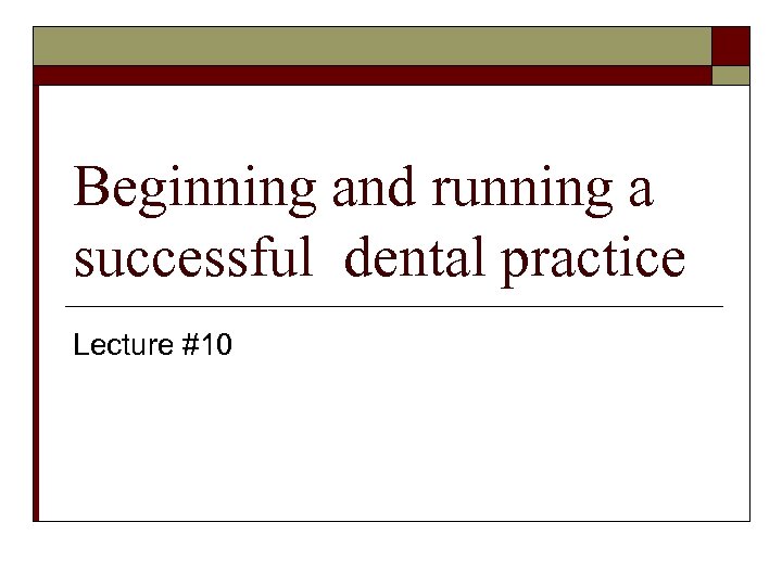 Beginning and running a successful dental practice Lecture #10 