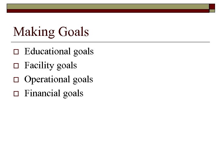 Making Goals o o Educational goals Facility goals Operational goals Financial goals 