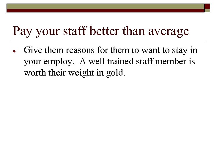 Pay your staff better than average Give them reasons for them to want to