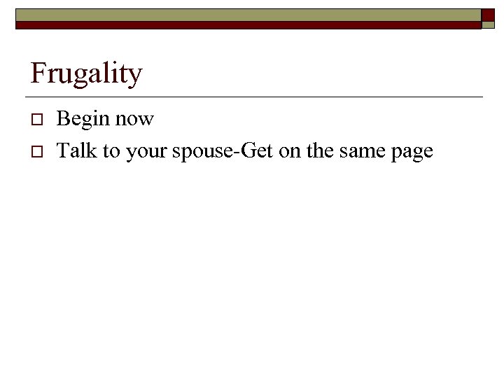 Frugality o o Begin now Talk to your spouse-Get on the same page 