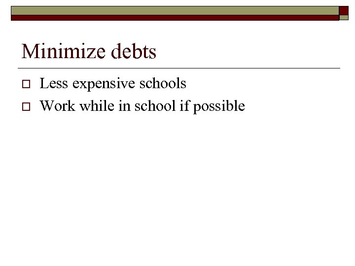 Minimize debts o o Less expensive schools Work while in school if possible 