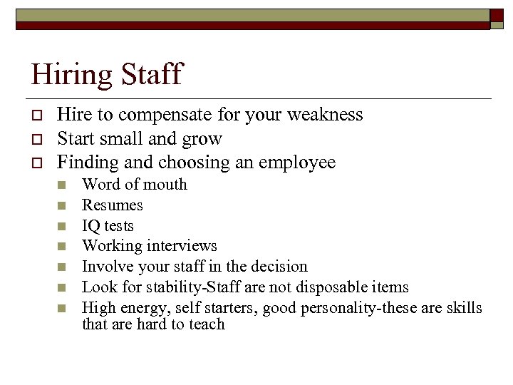 Hiring Staff o o o Hire to compensate for your weakness Start small and