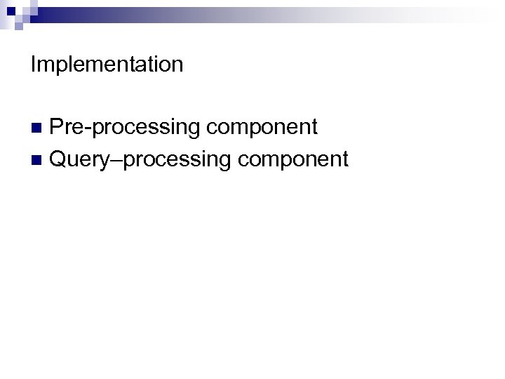 Implementation Pre-processing component n Query–processing component n 
