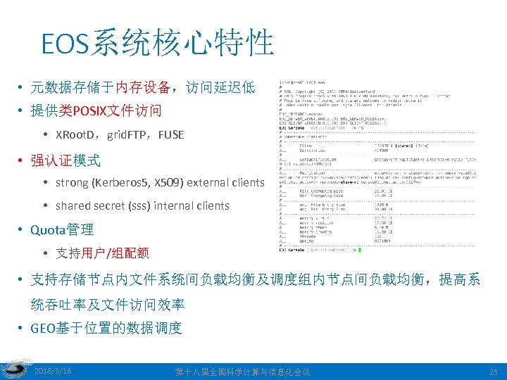 EOS系统核心特性 • 元数据存储于内存设备，访问延迟低 • 提供类POSIX文件访问 • XRoot. D，grid. FTP，FUSE • 强认证模式 • strong (Kerberos