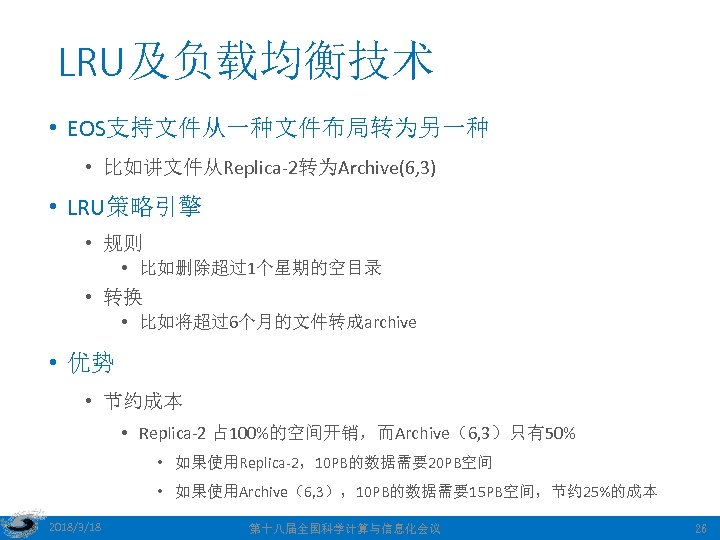 LRU及负载均衡技术 • EOS支持文件从一种文件布局转为另一种 • 比如讲文件从Replica-2转为Archive(6, 3) • LRU策略引擎 • 规则 • 比如删除超过1个星期的空目录 • 转换