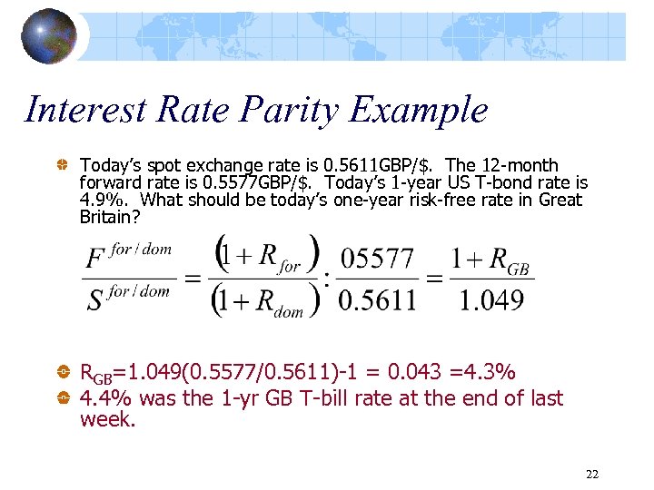 Interest Rate Parity Example Today’s spot exchange rate is 0. 5611 GBP/$. The 12
