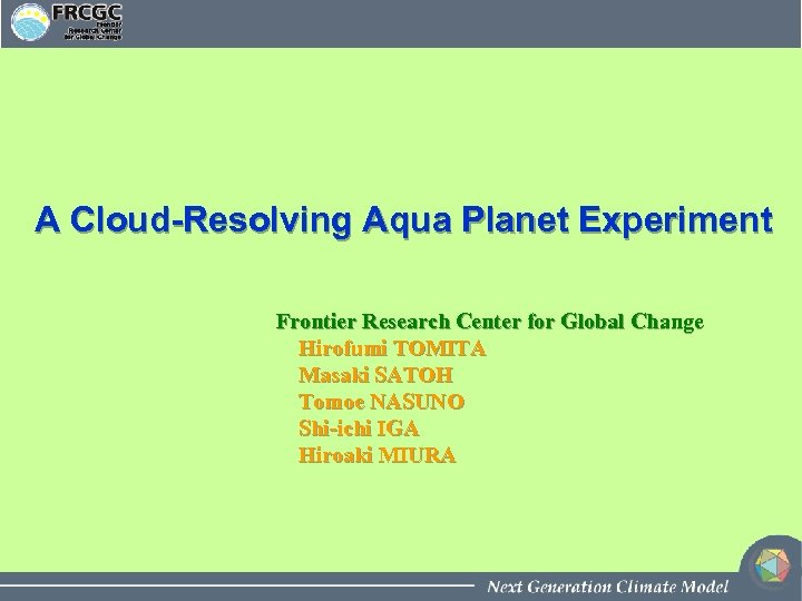 A Cloud-Resolving Aqua Planet Experiment Frontier Research Center for Global Change Hirofumi TOMITA Masaki