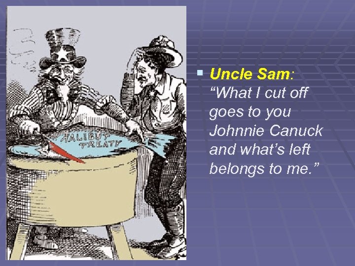 § Uncle Sam: “What I cut off goes to you Johnnie Canuck and what’s