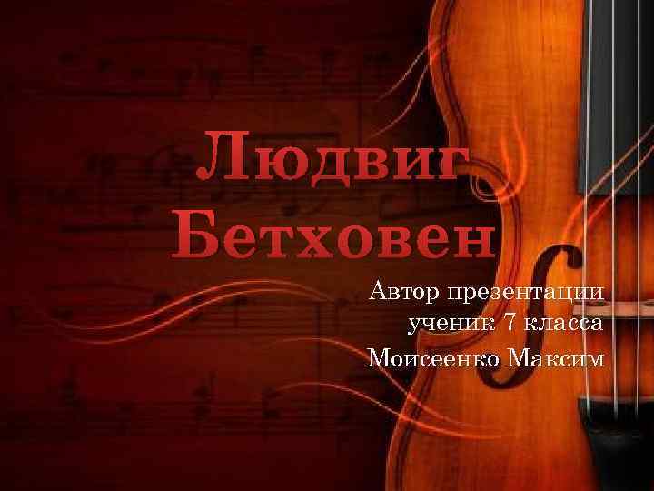 Людвиг Бетховен Автор презентации ученик 7 класса Моисеенко Максим 