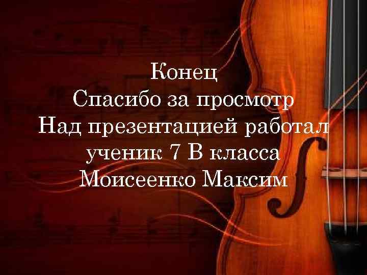 Конец Спасибо за просмотр Над презентацией работал ученик 7 В класса Моисеенко Максим 
